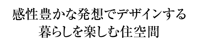 感性豊かな発想でデザインする暮らしを楽しむ住空間